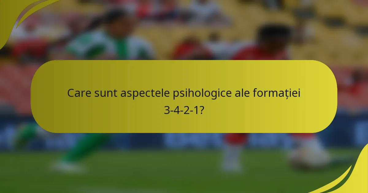 Care sunt aspectele psihologice ale formației 3-4-2-1?