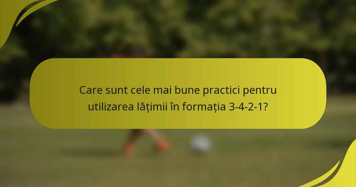 Care sunt cele mai bune practici pentru utilizarea lățimii în formația 3-4-2-1?