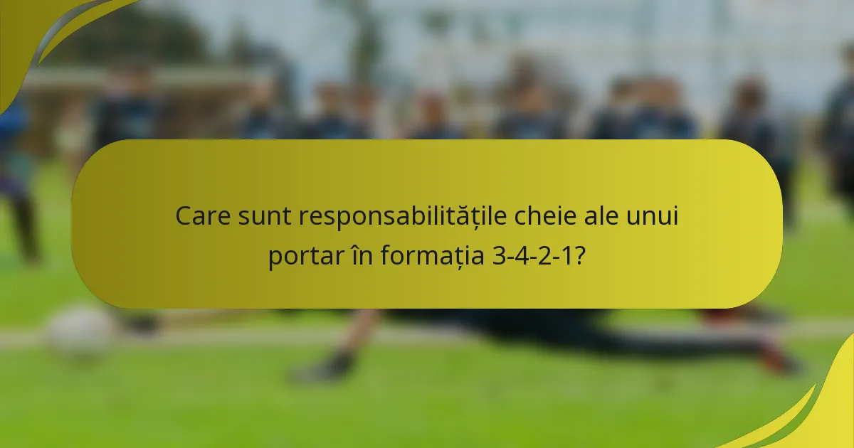 Care sunt responsabilitățile cheie ale unui portar în formația 3-4-2-1?