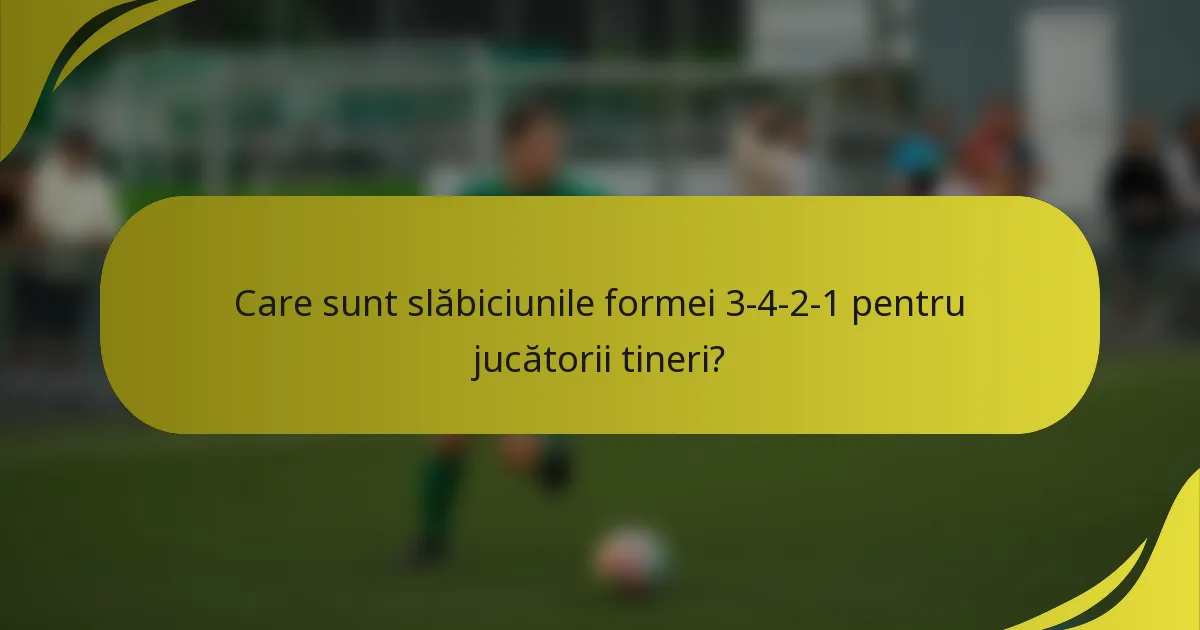 Care sunt slăbiciunile formei 3-4-2-1 pentru jucătorii tineri?