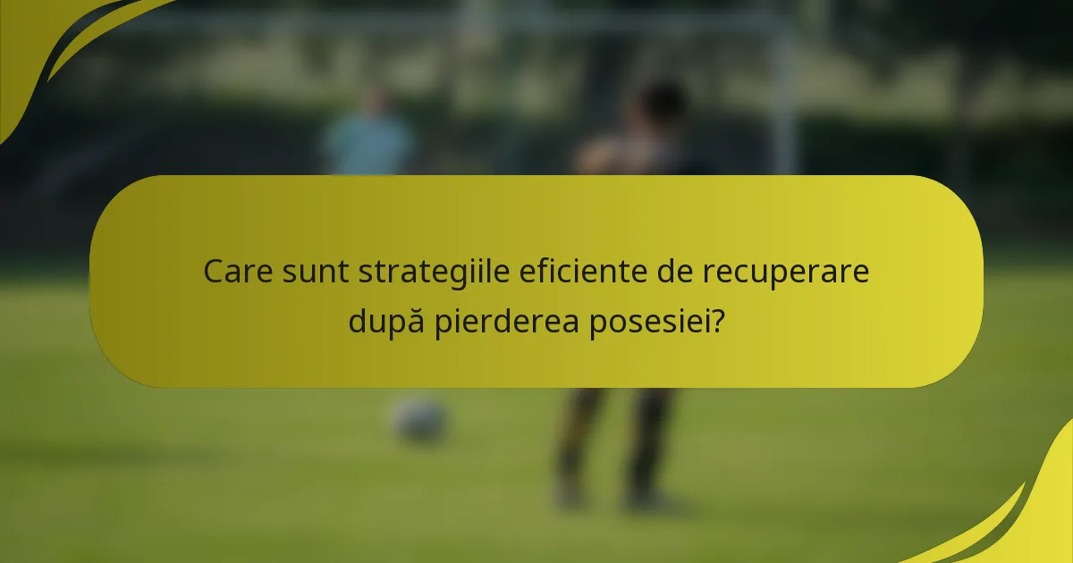 Care sunt strategiile eficiente de recuperare după pierderea posesiei?