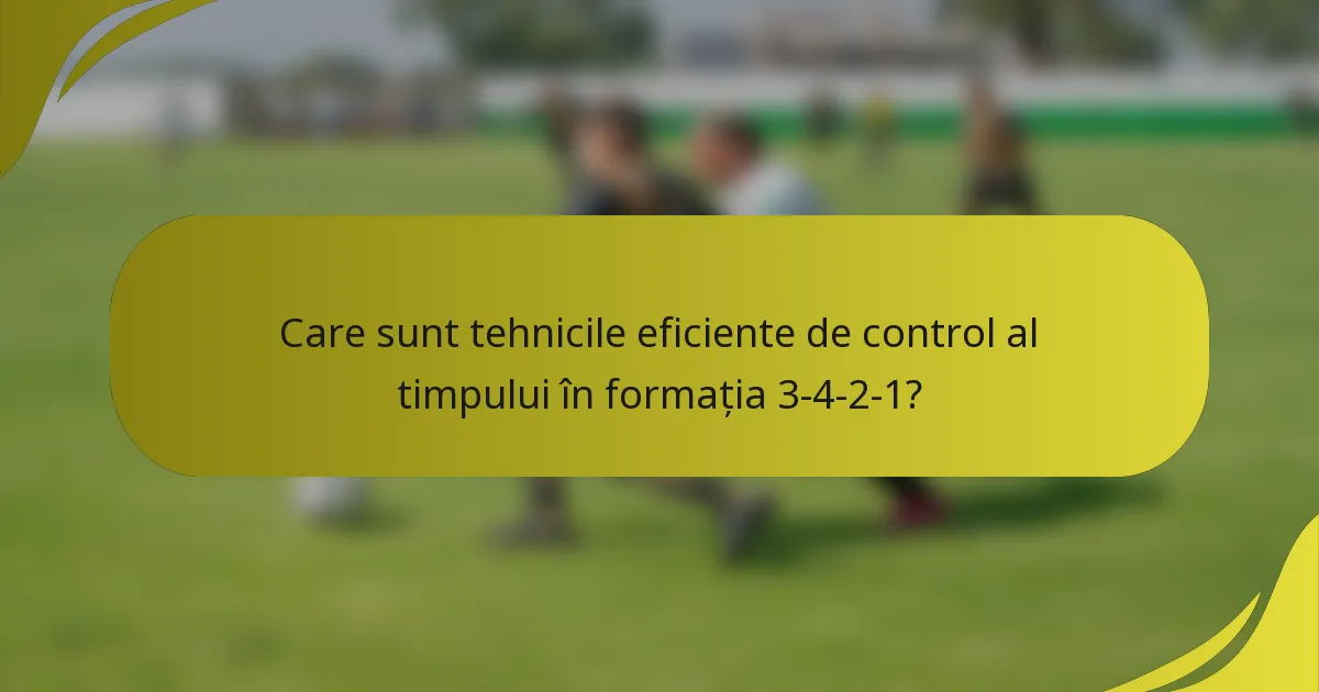 Care sunt tehnicile eficiente de control al timpului în formația 3-4-2-1?