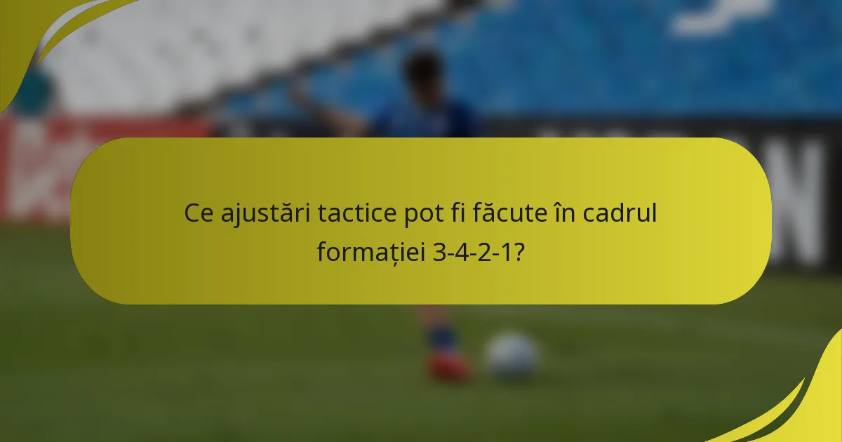 Ce ajustări tactice pot fi făcute în cadrul formației 3-4-2-1?