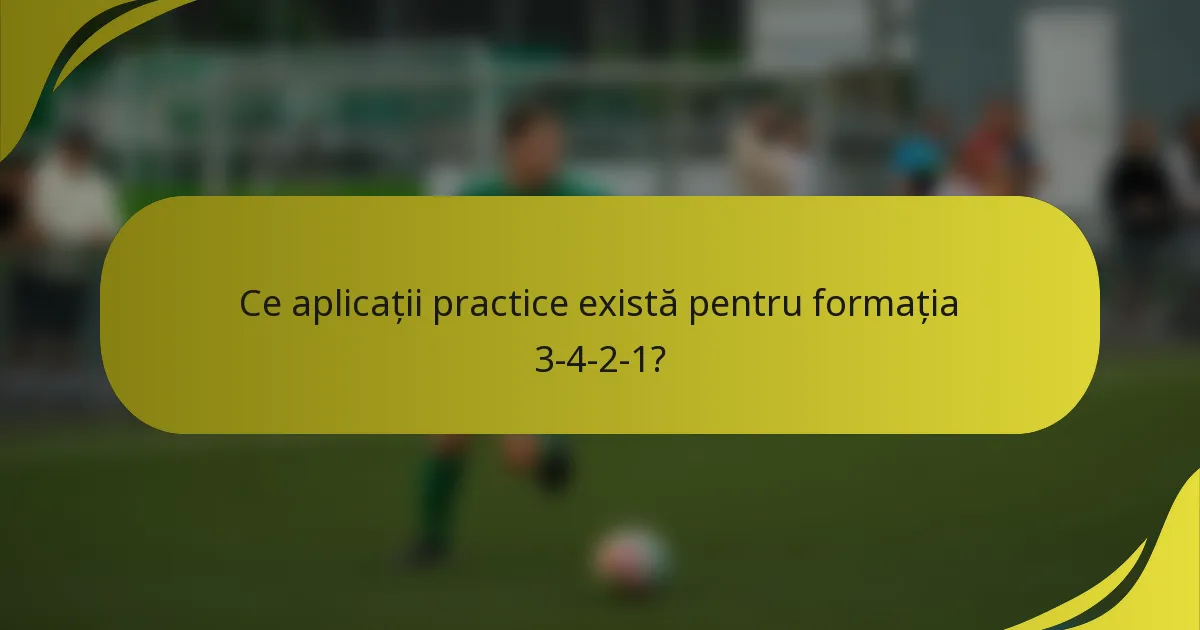 Ce aplicații practice există pentru formația 3-4-2-1?