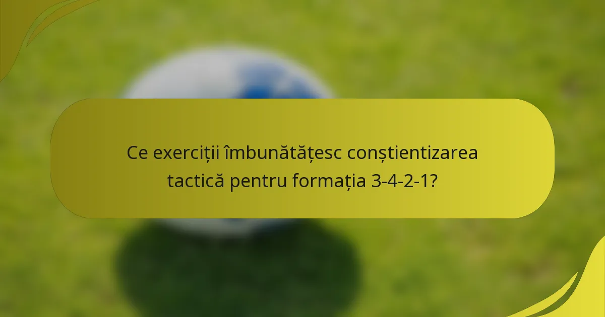 Ce exerciții îmbunătățesc conștientizarea tactică pentru formația 3-4-2-1?