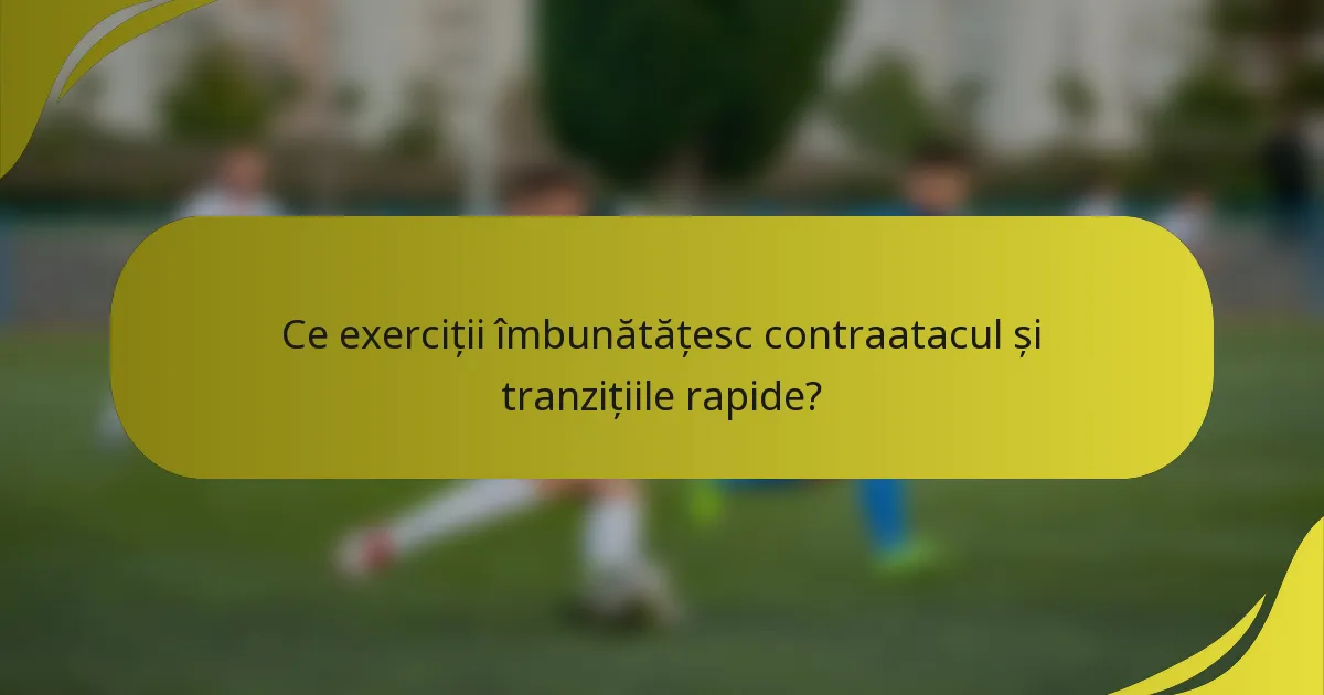 Ce exerciții îmbunătățesc contraatacul și tranzițiile rapide?