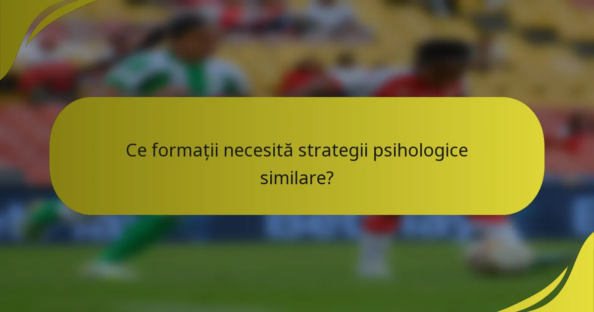 Ce formații necesită strategii psihologice similare?