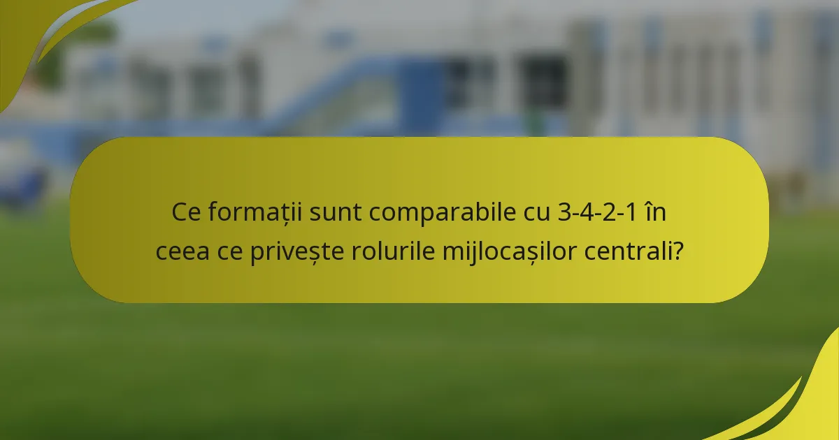 Ce formații sunt comparabile cu 3-4-2-1 în ceea ce privește rolurile mijlocașilor centrali?