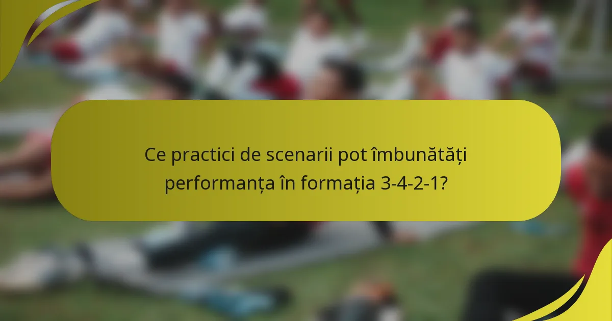 Ce practici de scenarii pot îmbunătăți performanța în formația 3-4-2-1?