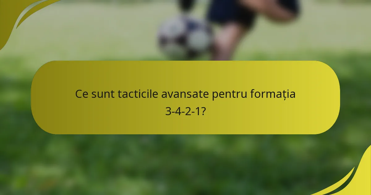 Ce sunt tacticile avansate pentru formația 3-4-2-1?