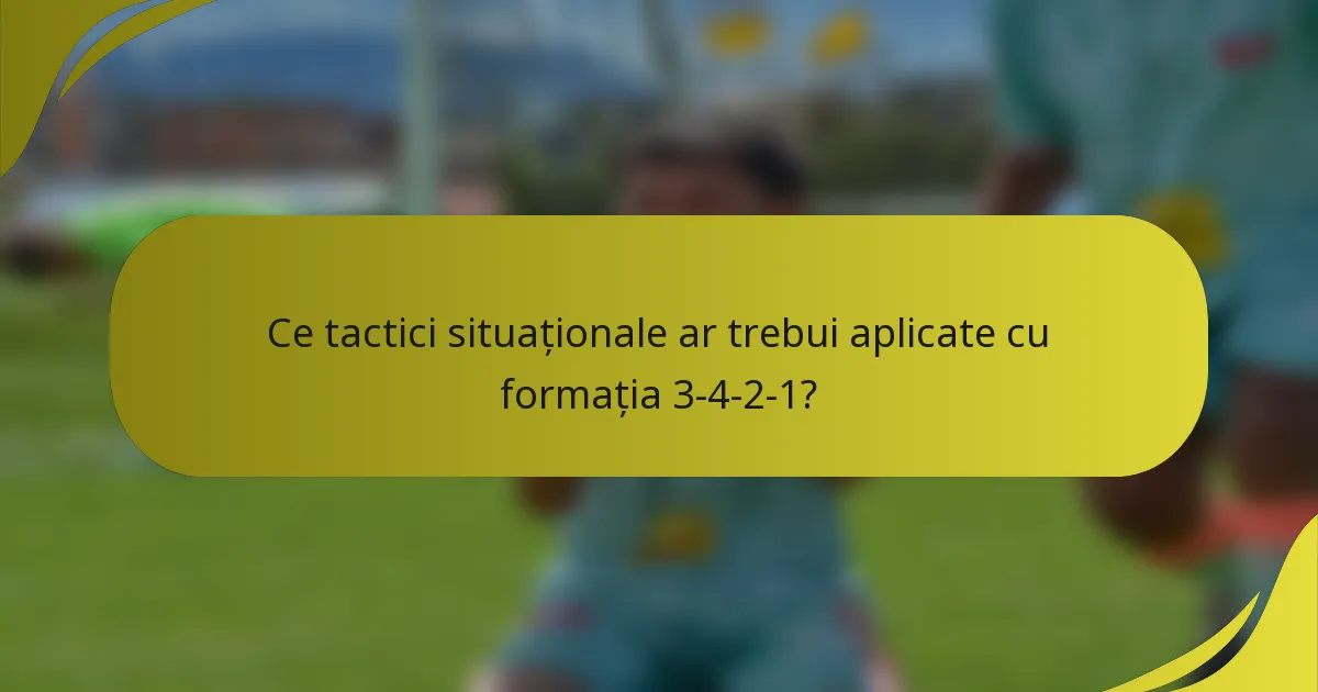 Ce tactici situaționale ar trebui aplicate cu formația 3-4-2-1?