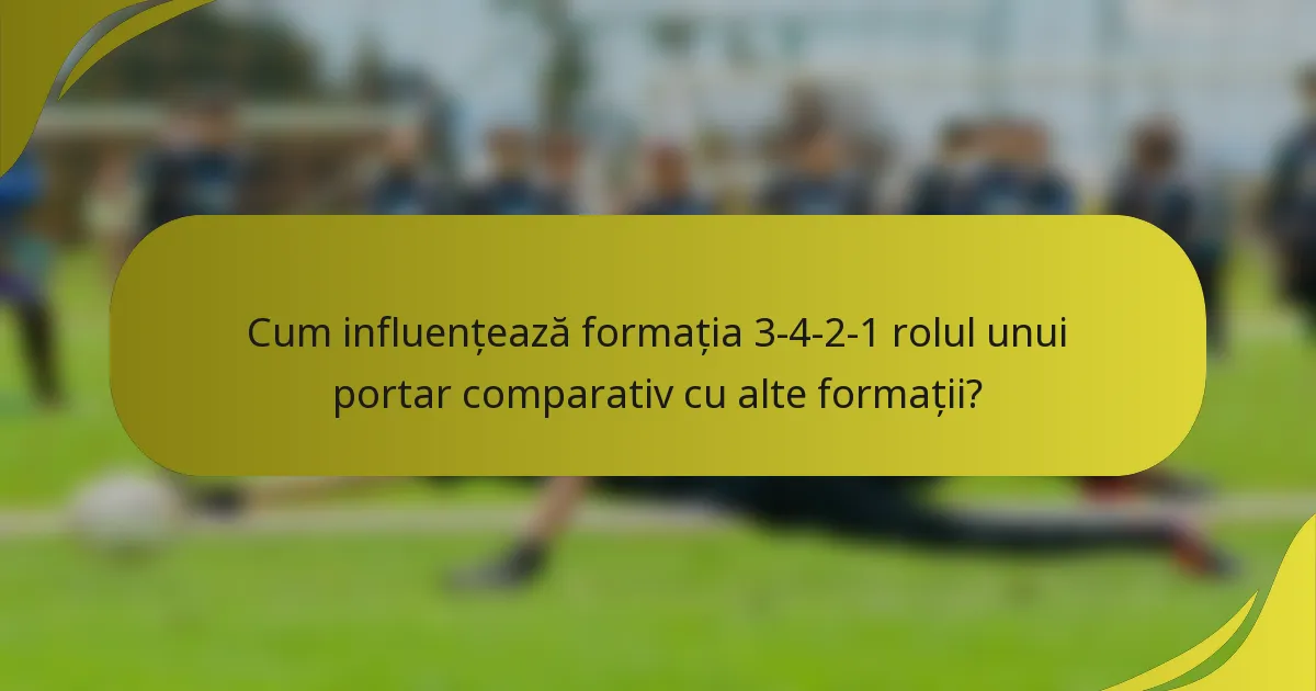 Cum influențează formația 3-4-2-1 rolul unui portar comparativ cu alte formații?