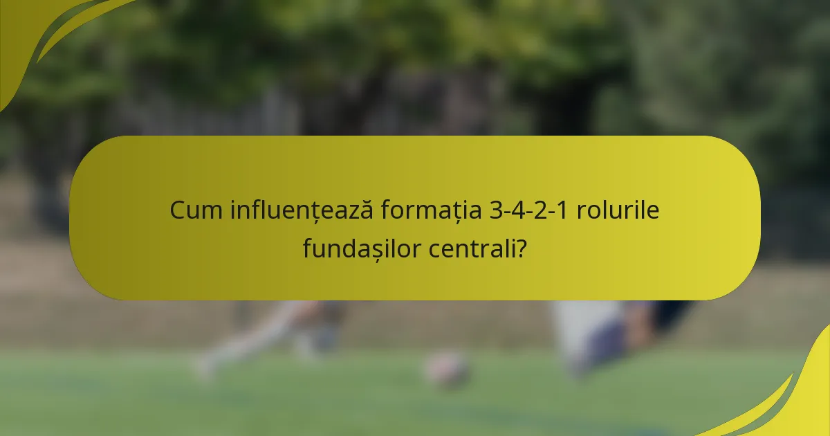 Cum influențează formația 3-4-2-1 rolurile fundașilor centrali?