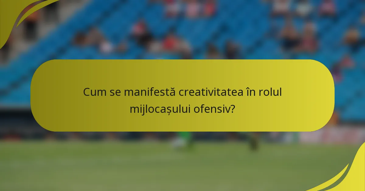 Cum se manifestă creativitatea în rolul mijlocașului ofensiv?