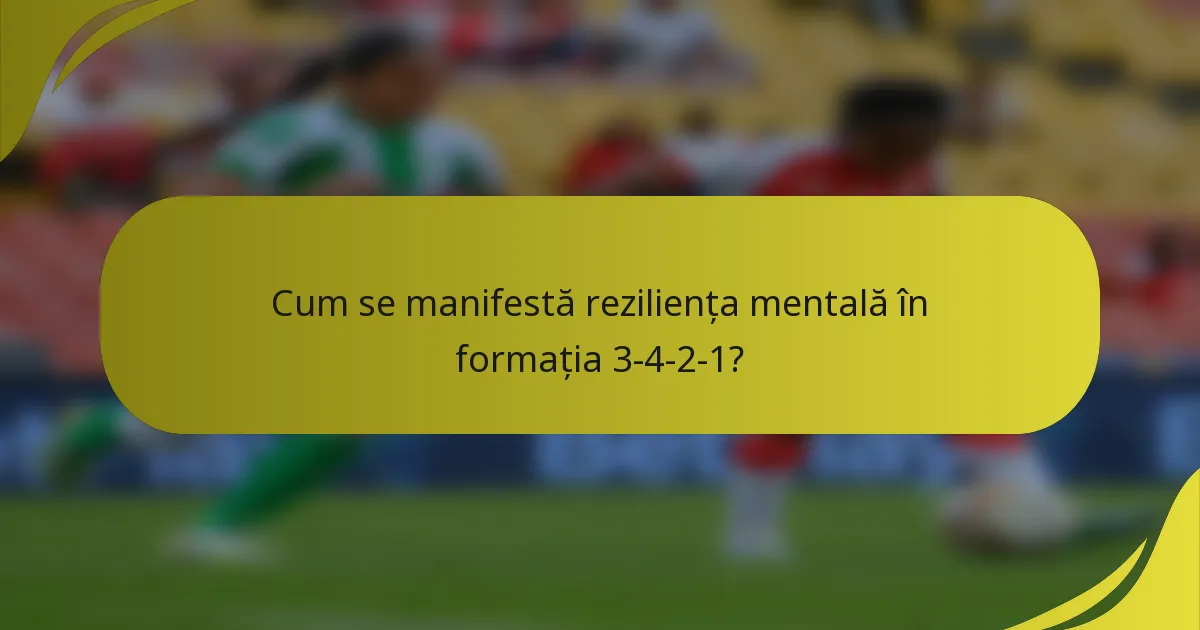 Cum se manifestă reziliența mentală în formația 3-4-2-1?
