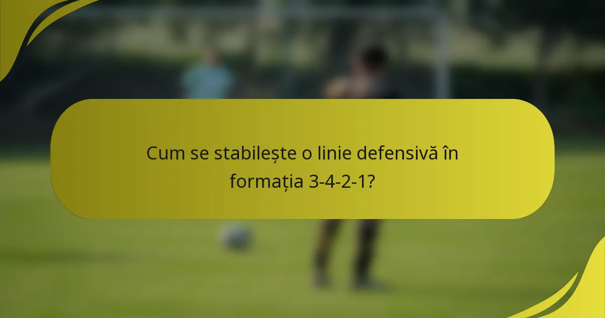 Cum se stabilește o linie defensivă în formația 3-4-2-1?